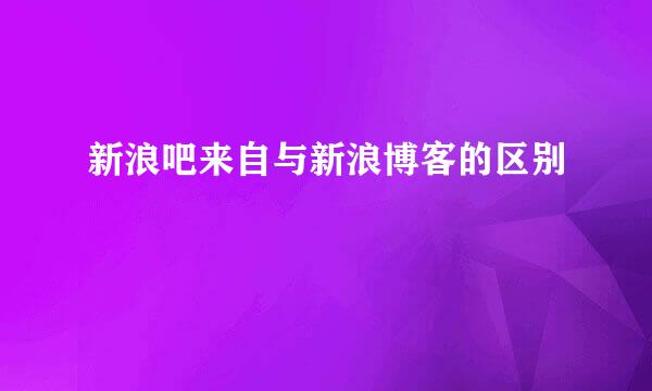 新浪吧来自与新浪博客的区别