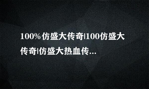 100%仿盛大传奇|100仿盛大传奇|仿盛大热血传奇|仿盛大传奇私服