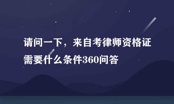 请问一下，来自考律师资格证需要什么条件360问答