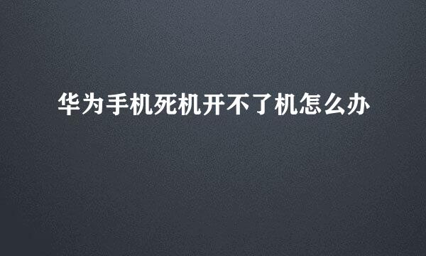 华为手机死机开不了机怎么办