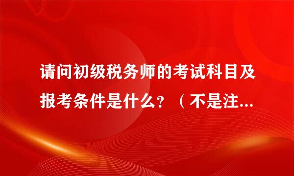 请问初级税务师的考试科目及报考条件是什么？（不是注册税务师）