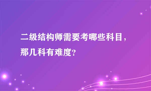 二级结构师需要考哪些科目，那几科有难度？