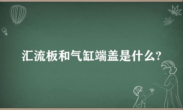 汇流板和气缸端盖是什么?