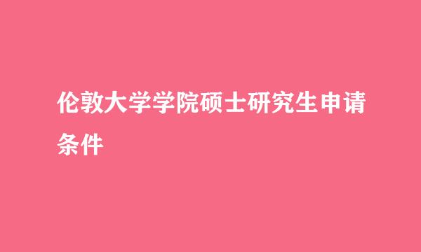 伦敦大学学院硕士研究生申请条件