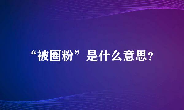 “被圈粉”是什么意思？