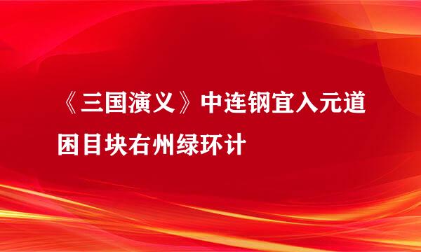 《三国演义》中连钢宜入元道困目块右州绿环计