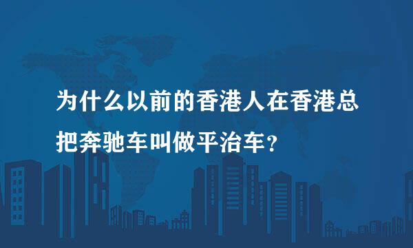 为什么以前的香港人在香港总把奔驰车叫做平治车？