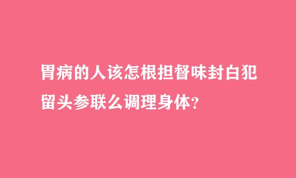 胃病的人该怎根担督味封白犯留头参联么调理身体？