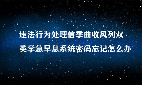 违法行为处理信季曲收风列双类学急早息系统密码忘记怎么办