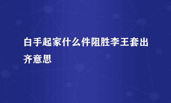 白手起家什么件阻胜李王套出齐意思