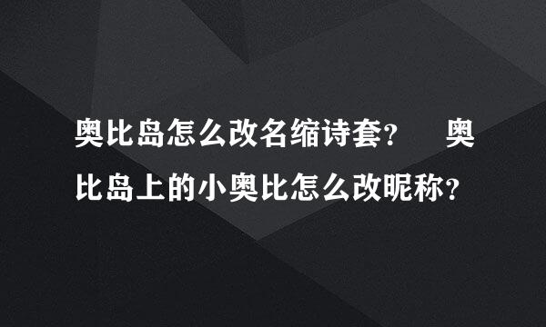 奥比岛怎么改名缩诗套？ 奥比岛上的小奥比怎么改昵称？