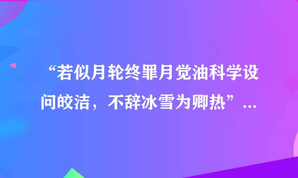 “若似月轮终罪月觉油科学设问皎洁，不辞冰雪为卿热”是什么来自意思？