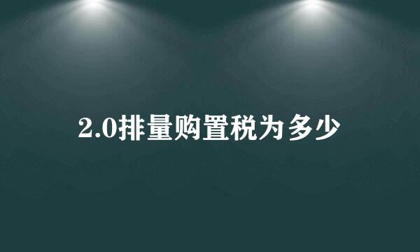 2.0排量购置税为多少