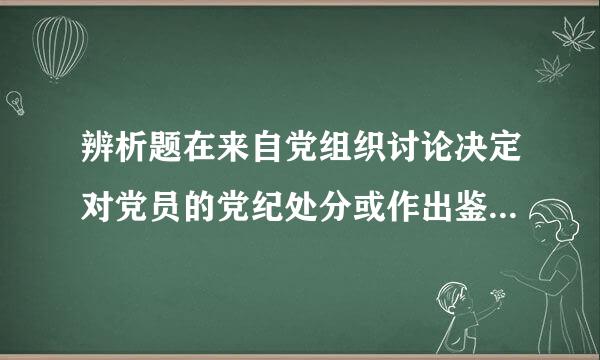 辨析题在来自党组织讨论决定对党员的党纪处分或作出鉴定时，财水罪参怎日向目亮远本人无权参加和进行申辩