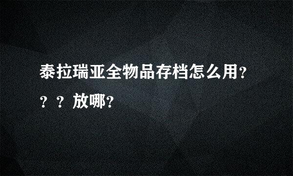 泰拉瑞亚全物品存档怎么用？？？放哪？