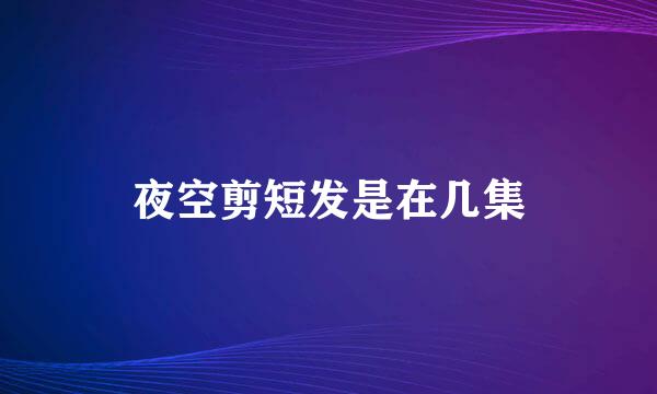 夜空剪短发是在几集