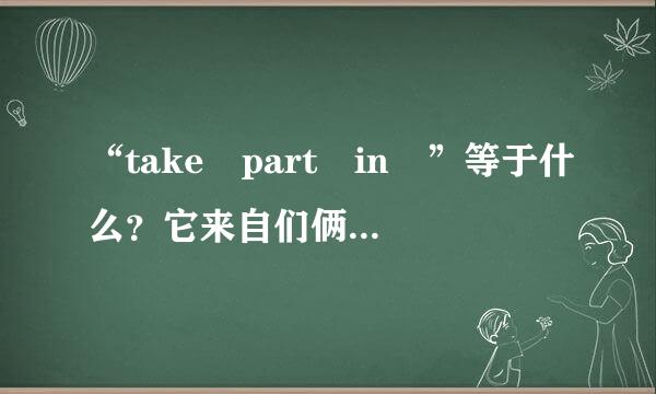 “take part in ”等于什么？它来自们俩又是什么区别？