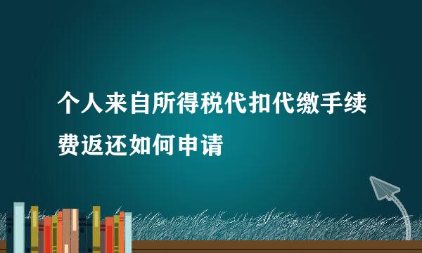 个人来自所得税代扣代缴手续费返还如何申请