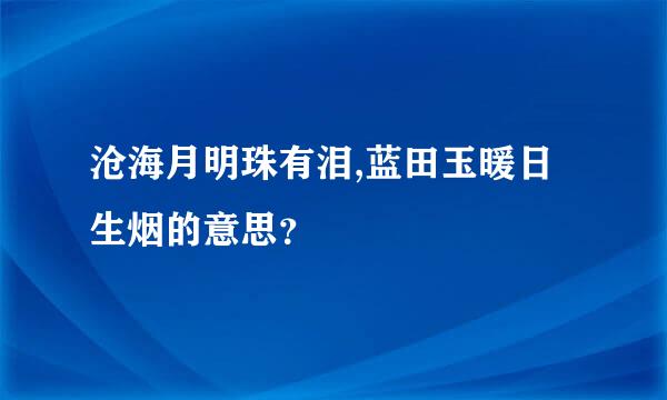 沧海月明珠有泪,蓝田玉暖日生烟的意思？