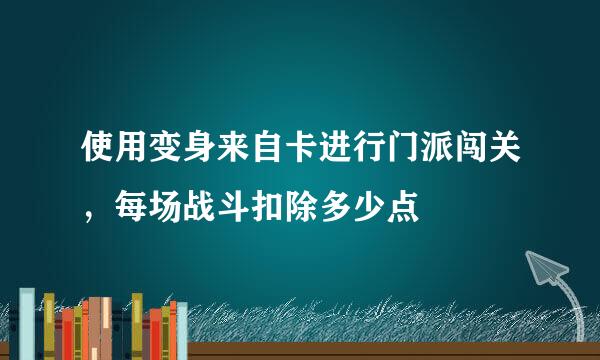 使用变身来自卡进行门派闯关，每场战斗扣除多少点