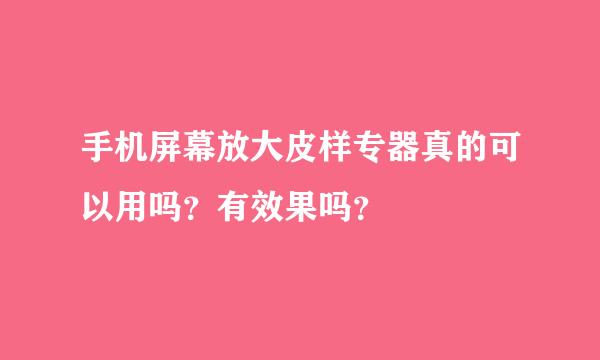 手机屏幕放大皮样专器真的可以用吗？有效果吗？