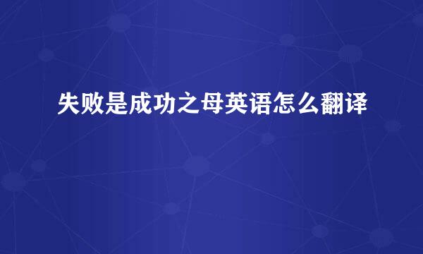 失败是成功之母英语怎么翻译