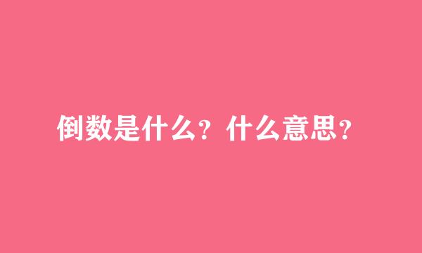 倒数是什么？什么意思？