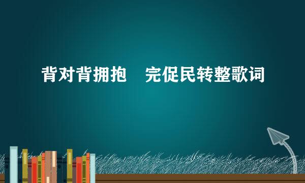 背对背拥抱 完促民转整歌词