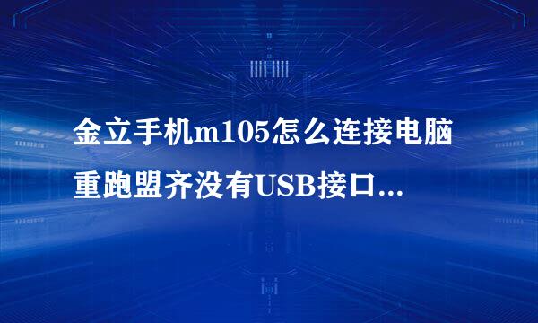 金立手机m105怎么连接电脑重跑盟齐没有USB接口，只能显示充电？急