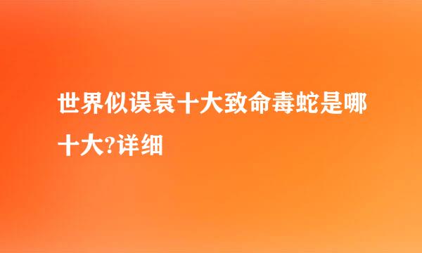 世界似误袁十大致命毒蛇是哪十大?详细