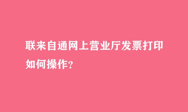 联来自通网上营业厅发票打印如何操作？