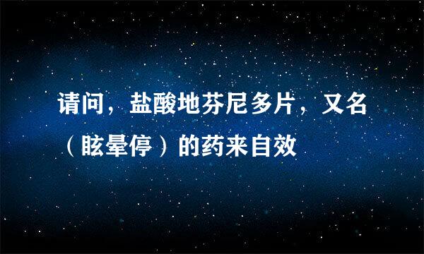 请问，盐酸地芬尼多片，又名（眩晕停）的药来自效