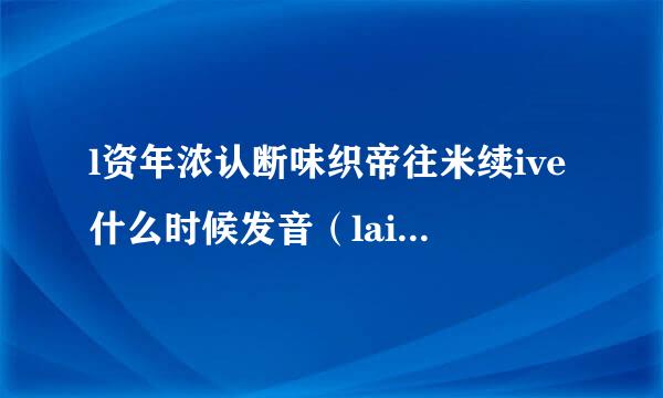 l资年浓认断味织帝往米续ive什么时候发音（laiv），什么时候发音（liv）？