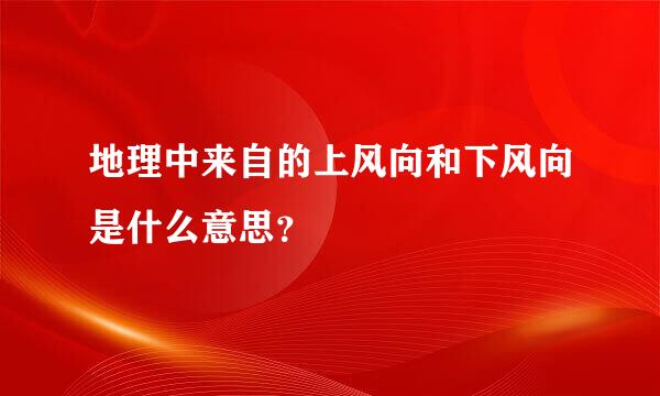 地理中来自的上风向和下风向是什么意思？