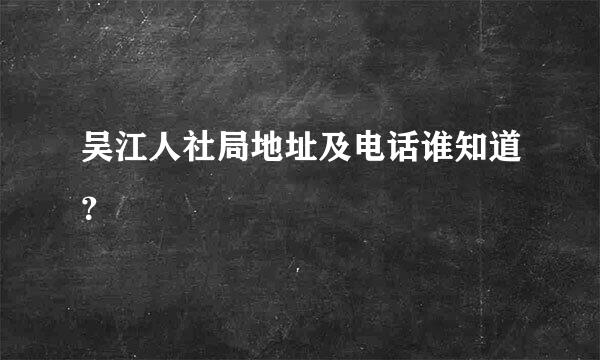 吴江人社局地址及电话谁知道？