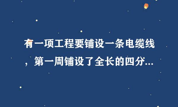 有一项工程要铺设一条电缆线，第一周铺设了全长的四分之一，第二周铺设了全长的五分之一，还剩180千米没有