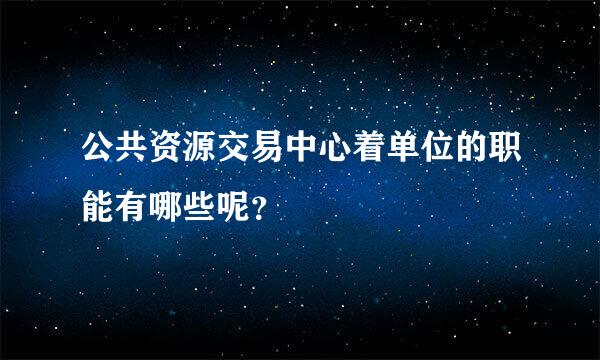 公共资源交易中心着单位的职能有哪些呢？