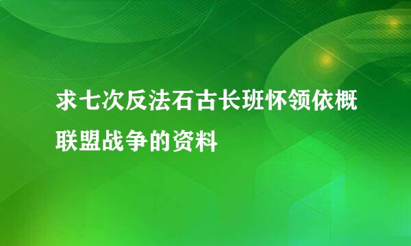 求七次反法石古长班怀领依概联盟战争的资料