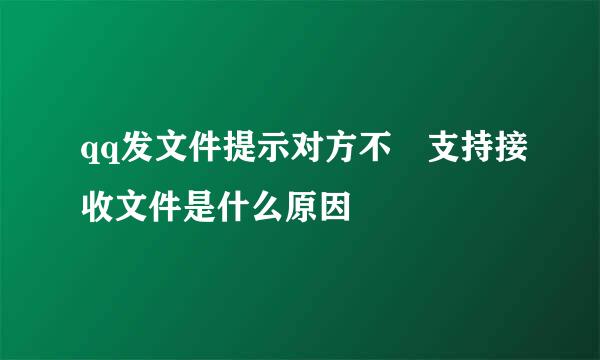 qq发文件提示对方不 支持接收文件是什么原因