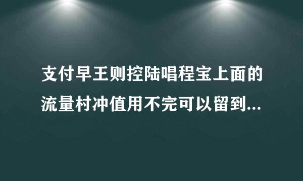 支付早王则控陆唱程宝上面的流量村冲值用不完可以留到下个月用吗?