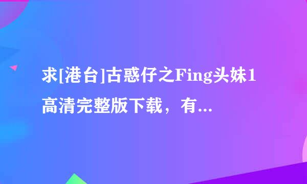 求[港台]古惑仔之Fing头妹1高清完整版下载，有发必采纳