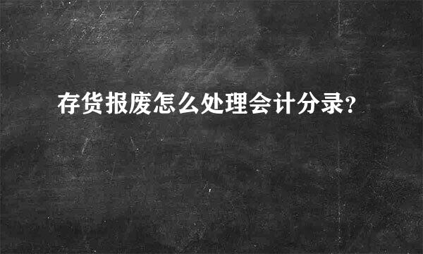 存货报废怎么处理会计分录？