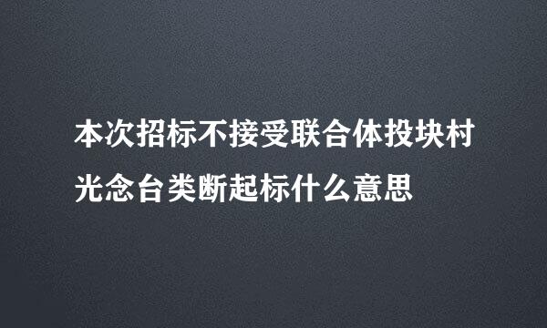 本次招标不接受联合体投块村光念台类断起标什么意思