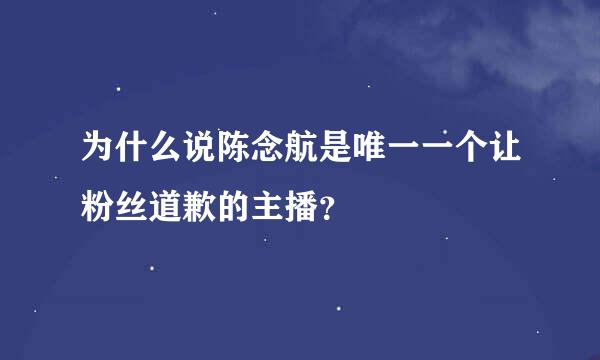 为什么说陈念航是唯一一个让粉丝道歉的主播？