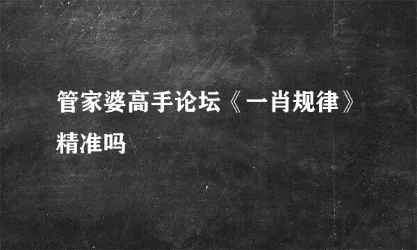 管家婆高手论坛《一肖规律》精准吗