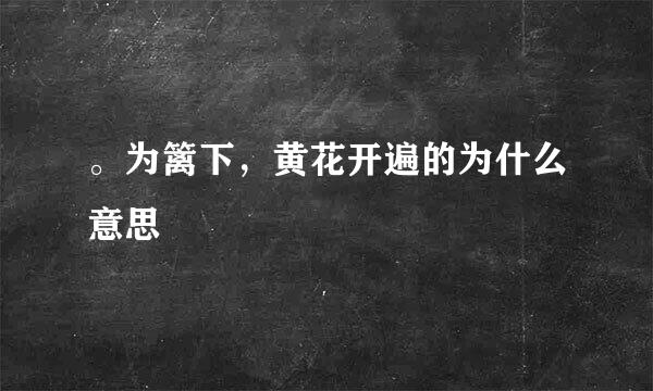 。为篱下，黄花开遍的为什么意思