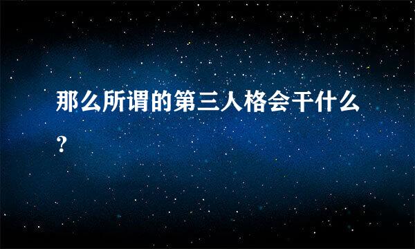 那么所谓的第三人格会干什么？