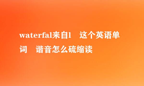 waterfal来自l 这个英语单词 谐音怎么硫缩读