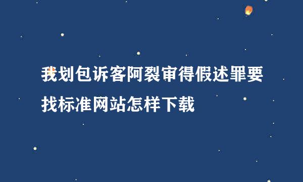 我划包诉客阿裂审得假述罪要找标准网站怎样下载