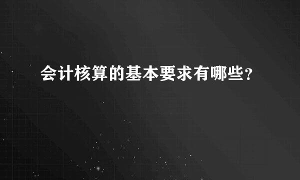 会计核算的基本要求有哪些？